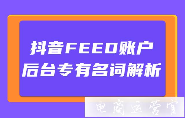 抖音FEED賬戶后臺專有名詞解析